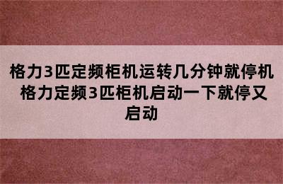 格力3匹定频柜机运转几分钟就停机 格力定频3匹柜机启动一下就停又启动